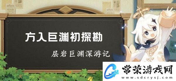 原神层岩巨渊深游记方入巨渊初探勘任务攻略